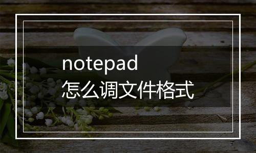 notepad怎么调文件格式