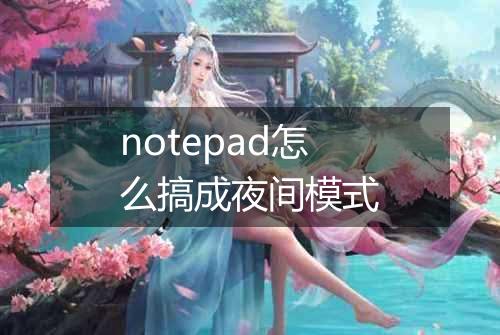 notepad怎么搞成夜间模式