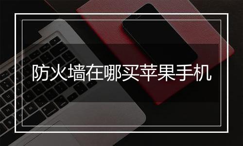 防火墙在哪买苹果手机