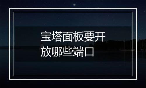 宝塔面板要开放哪些端口