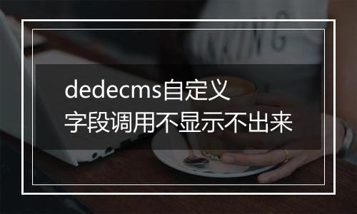 dedecms自定义字段调用不显示不出来