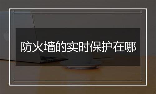 防火墙的实时保护在哪