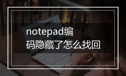 notepad编码隐藏了怎么找回