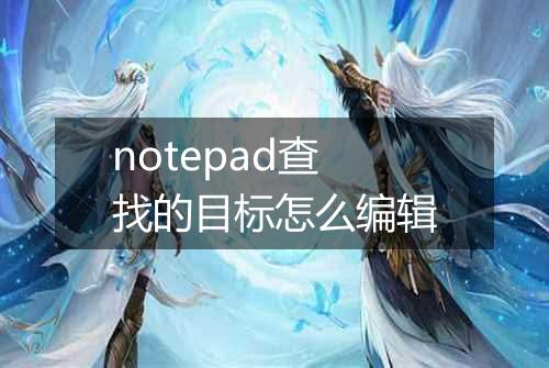 notepad查找的目标怎么编辑