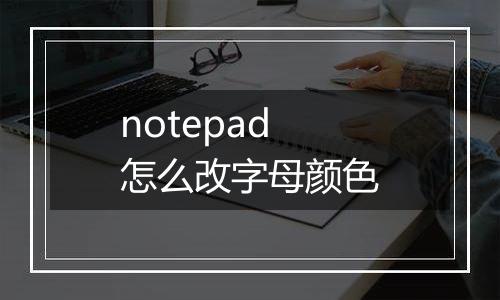 notepad怎么改字母颜色