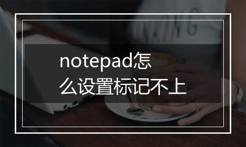 notepad怎么设置标记不上