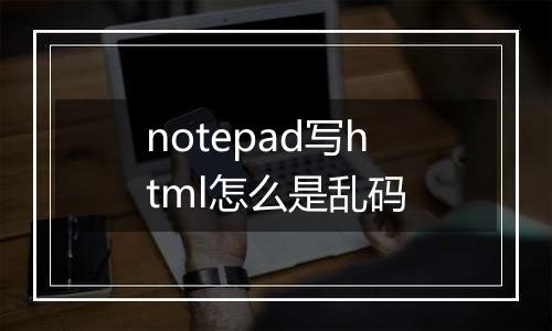 notepad写html怎么是乱码