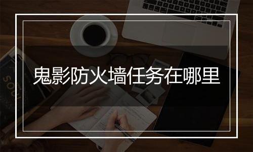 鬼影防火墙任务在哪里