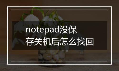 notepad没保存关机后怎么找回