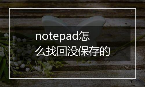 notepad怎么找回没保存的