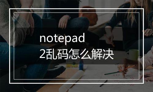 notepad2乱码怎么解决