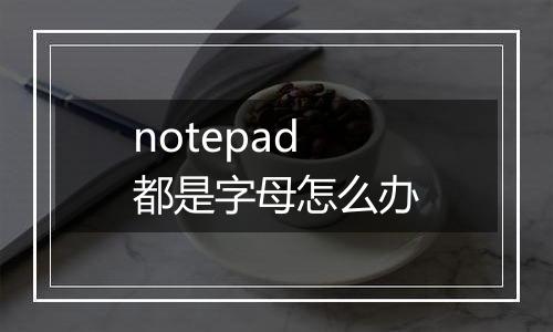 notepad都是字母怎么办