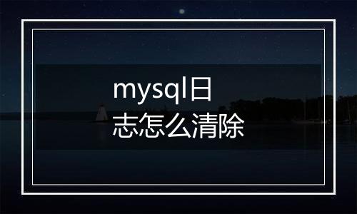 mysql日志怎么清除