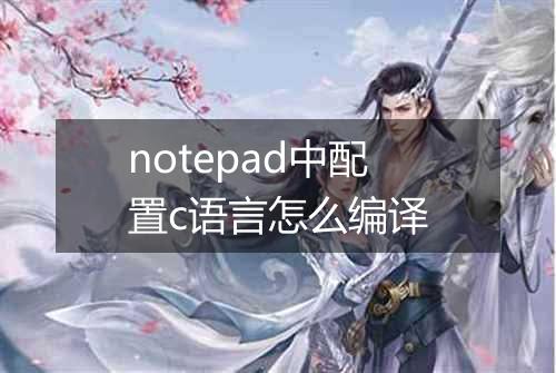 notepad中配置c语言怎么编译