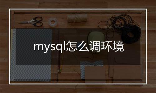 mysql怎么调环境
