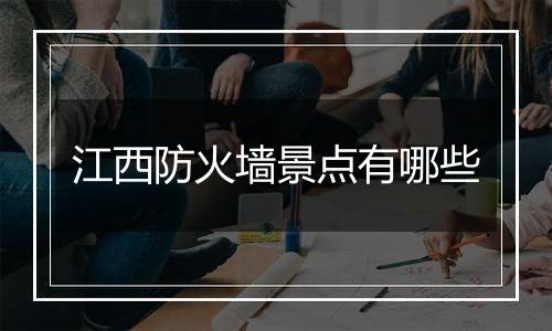 江西防火墙景点有哪些