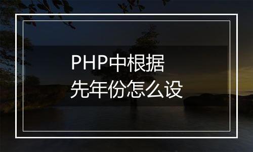PHP中根据先年份怎么设