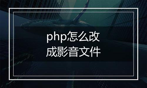 php怎么改成影音文件