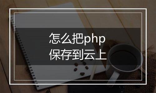 怎么把php保存到云上