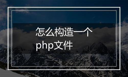 怎么构造一个php文件