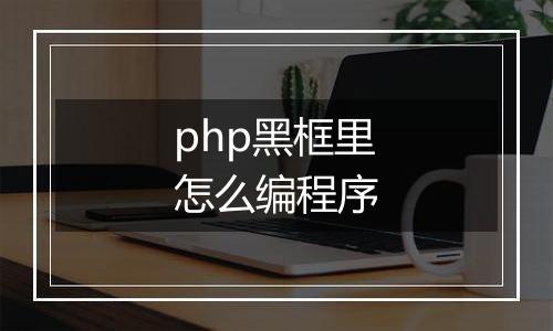 php黑框里怎么编程序