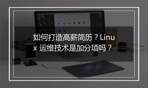 如何打造高薪简历?Linux 运维技术是加分项吗?