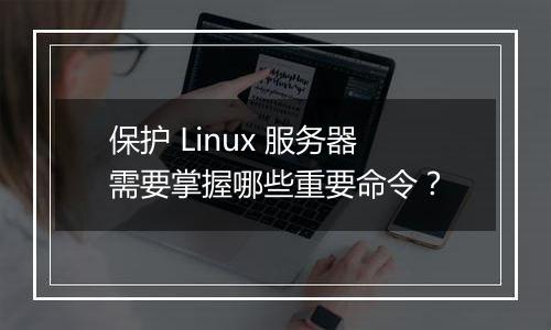 保护 Linux 服务器需要掌握哪些重要命令?