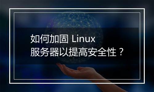 如何加固 Linux 服务器以提高安全性?