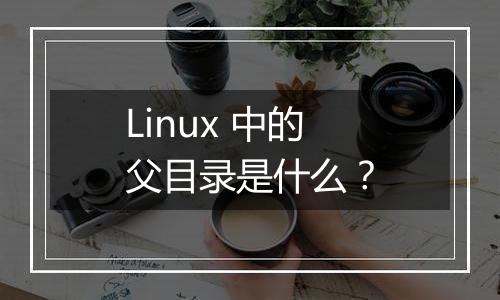 Linux 中的父目录是什么?