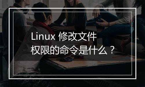 Linux 修改文件权限的命令是什么?