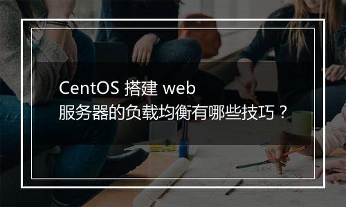 CentOS 搭建 web 服务器的负载均衡有哪些技巧？