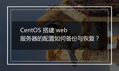 CentOS 搭建 web 服务器的配置如何备份与恢复?