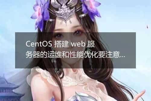 CentOS 搭建 web 服务器的运维和性能优化要注意什么？