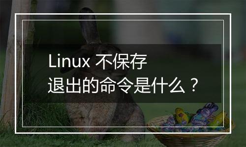 Linux 不保存退出的命令是什么?
