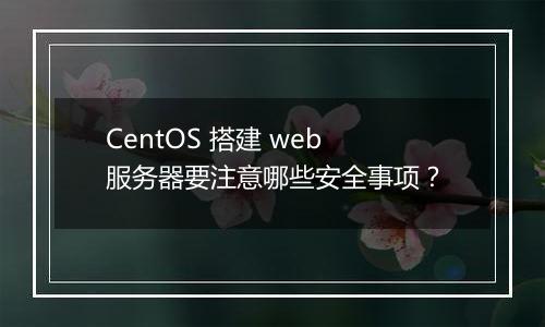 CentOS 搭建 web 服务器要注意哪些安全事项?