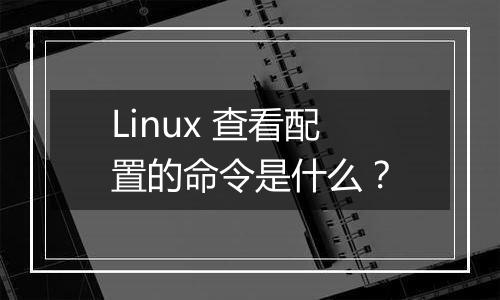 Linux 查看配置的命令是什么?