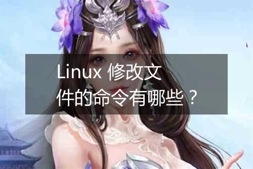 Linux 修改文件的命令有哪些？