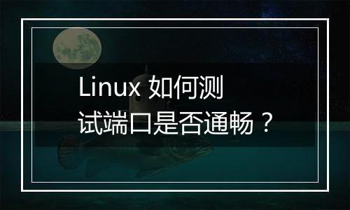 Linux 如何测试端口是否通畅?