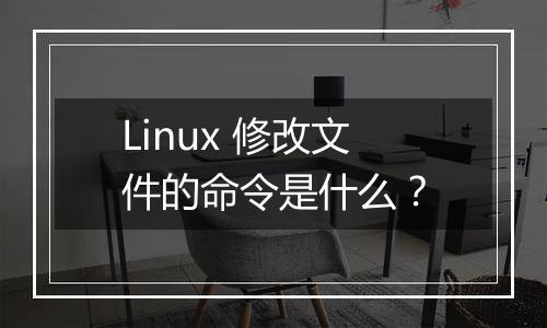 Linux 修改文件的命令是什么？