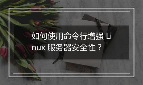 如何使用命令行增强 Linux 服务器安全性?