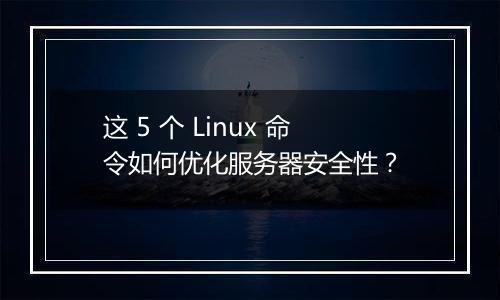 这 5 个 Linux 命令如何优化服务器安全性?