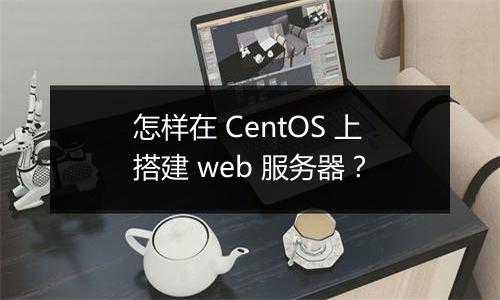 怎样在 CentOS 上搭建 web 服务器？