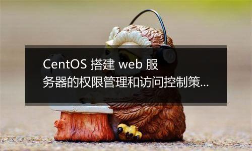 CentOS 搭建 web 服务器的权限管理和访问控制策略是什么?
