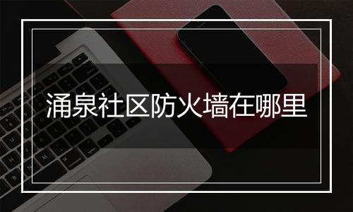 涌泉社区防火墙在哪里