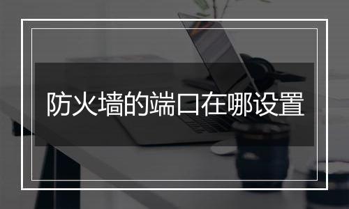 防火墙的端口在哪设置
