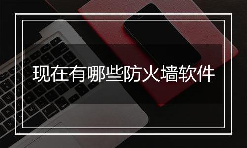 现在有哪些防火墙软件