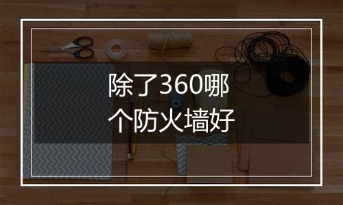 除了360哪个防火墙好