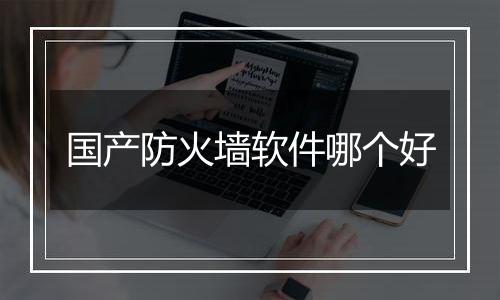 国产防火墙软件哪个好