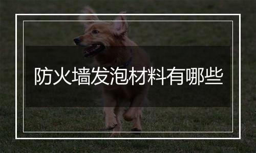 防火墙发泡材料有哪些