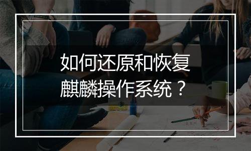 如何还原和恢复麒麟操作系统？